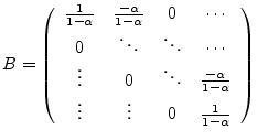 $\displaystyle B =
\left( \begin{array}{cccc}
\frac{1}{1-\alpha} & \frac{-\alpha...
...pha}{1-\alpha} \\
\vdots & \vdots & 0 & \frac{1}{1-\alpha}
\end{array} \right)$