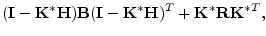 $\displaystyle ({\mathbf I}-{\mathbf K}^*{\mathbf H}){\mathbf B}({\mathbf I}-{\mathbf K}^*{\mathbf H})^T + {\mathbf K}^*{\mathbf R}{\mathbf K}^{*T},$