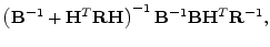 $\displaystyle \left( {\mathbf B}^{-1}+{\mathbf H}^T{\mathbf R}{\mathbf H}\right)^{-1} {\mathbf B}^{-1}{\mathbf B}{\mathbf H}^T{\mathbf R}^{-1},$