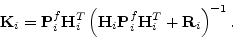 \begin{displaymath}
{\mathbf K}_i = {\mathbf P}^f_i{\mathbf H}_i^T\left({\mathbf H}_i{\mathbf P}^f_i{\mathbf H}_i^T+{\mathbf R}_i\right)^{-1}.
\end{displaymath}