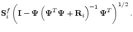 $\displaystyle {\mathbf S}^f_i\left({\mathbf I}-\boldsymbol{\Psi}\left(\boldsymb...
...^T\boldsymbol{\Psi}
+{\mathbf R}_i\right)^{-1}\boldsymbol{\Psi}^T\right)^{1/2}.$