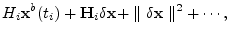 $\displaystyle H_i{\mathbf x}^b(t_i)+{\mathbf H}_i \delta{\mathbf x}+\parallel\delta{\mathbf x}\parallel^2+\cdots,$