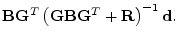 $\displaystyle {\mathbf B}{\mathbf G}^T\left({\mathbf G}{\mathbf B}{\mathbf G}^T+{\mathbf R}\right)^{-1}{\mathbf d}.$