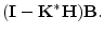 $\displaystyle ({\mathbf I}-{\mathbf K}^*{\mathbf H}){\mathbf B}.$
