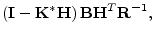 $\displaystyle \left( {\mathbf I}- {\mathbf K}^*{\mathbf H}\right) {\mathbf B}{\mathbf H}^T{\mathbf R}^{-1},$