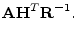 $\displaystyle {\mathbf A}{\mathbf H}^T{\mathbf R}^{-1}.$