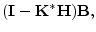 $\displaystyle ({\mathbf I}-{\mathbf K}^*{\mathbf H}){\mathbf B},$