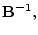 $\displaystyle {\mathbf B}^{-1},$
