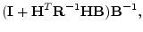$\displaystyle ({\mathbf I}+ {\mathbf H}^T{\mathbf R}^{-1}{\mathbf H}{\mathbf B}){\mathbf B}^{-1},$