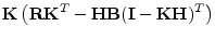 $\displaystyle {\mathbf K}\left( {\mathbf R}{\mathbf K}^T - {\mathbf H}{\mathbf B}({\mathbf I}-{\mathbf K}{\mathbf H})^T\right)$