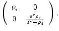 $\displaystyle \left( \begin{array}{cc} \nu_i & 0 \  0 & \frac{s^o \rho_i}{s^o+\rho_i} \end{array} \right).$
