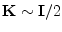 ${\mathbf K}\sim {\mathbf I}/ 2$