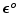 $\boldsymbol {\epsilon}^o$